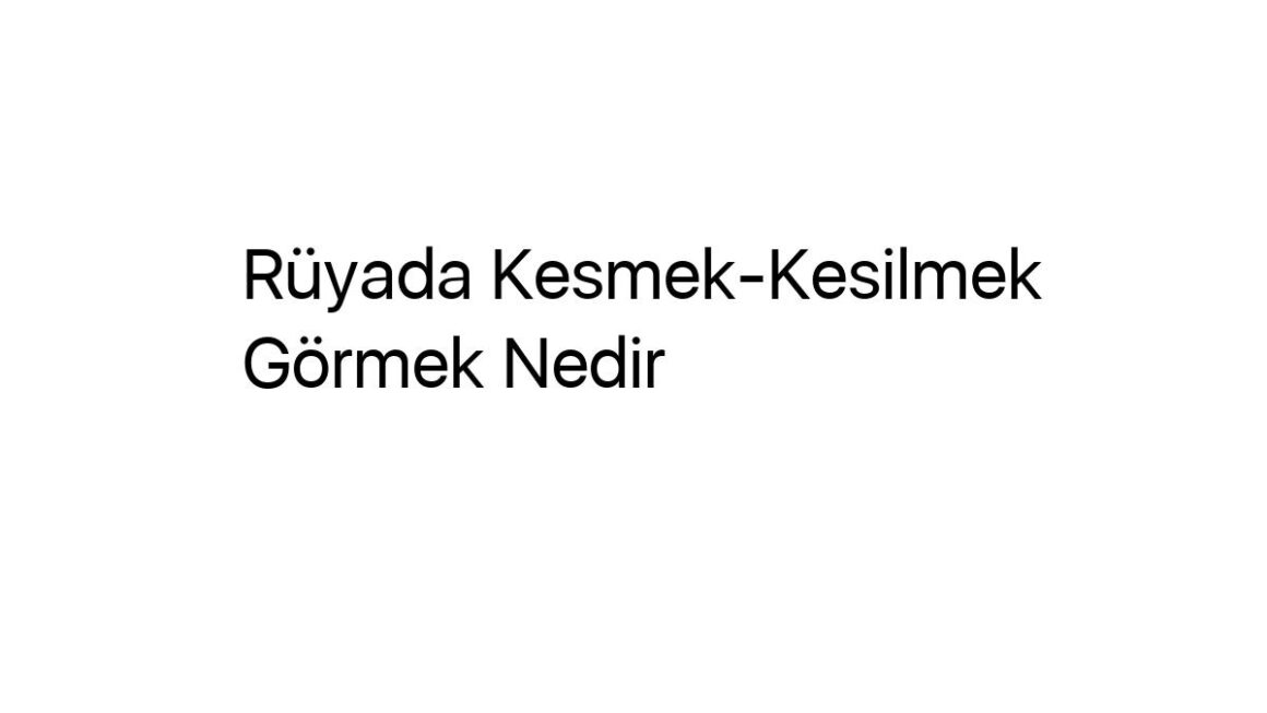 ruyada-kesmek-kesilmek-gormek-nedir-20939