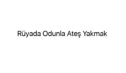 Rüyada Odunla Ateş Yakmak