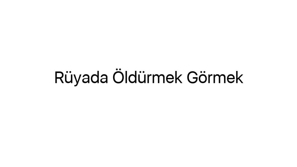 ruyada-oldurmek-gormek-89008