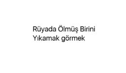 Rüyada Ölmüş Birini Yıkamak görmek