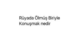 Rüyada Ölmüş Biriyle Konuşmak nedir