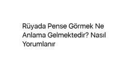 Rüyada Pense Görmek Ne Anlama Gelmektedir? Nasıl Yorumlanır