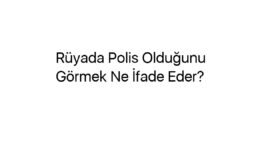 Rüyada Polis Olduğunu Görmek Ne İfade Eder?