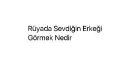 Rüyada Sevdiğin Erkeği Görmek Nedir