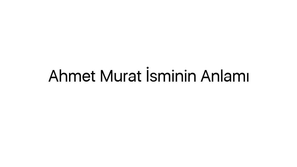 ahmet-murat-isminin-anlami-90457