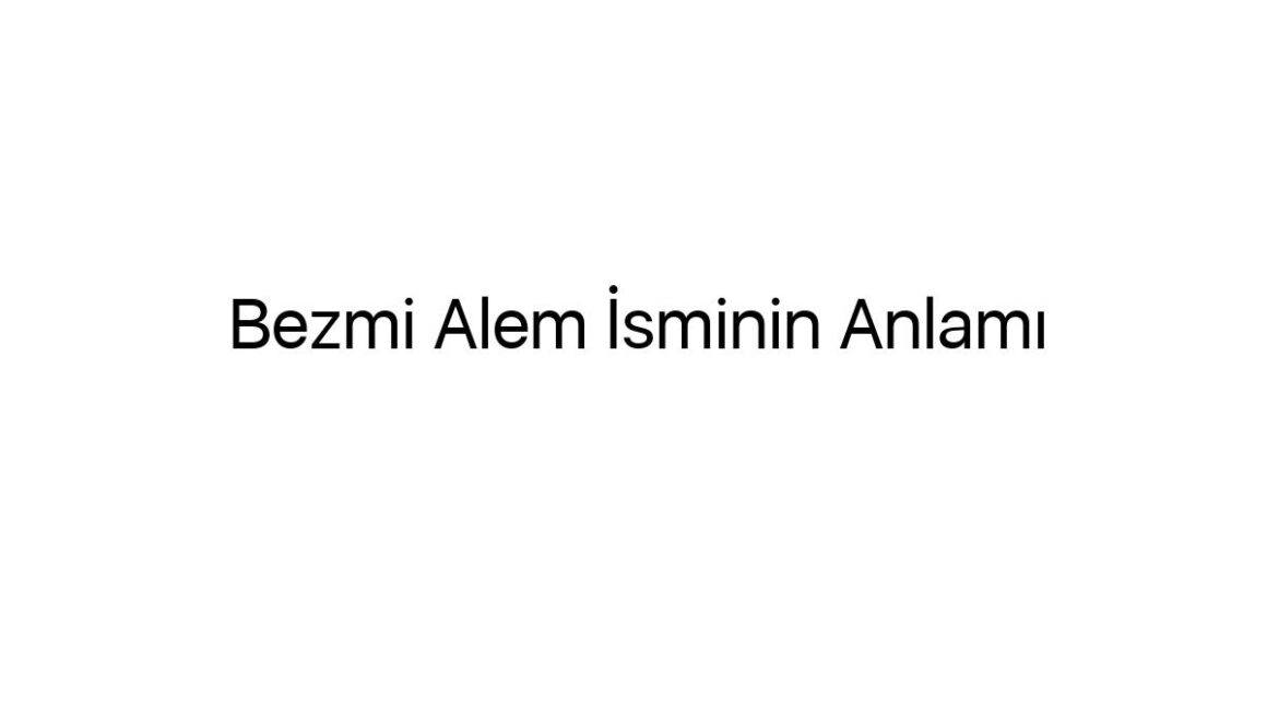 bezmi-alem-isminin-anlami-59391