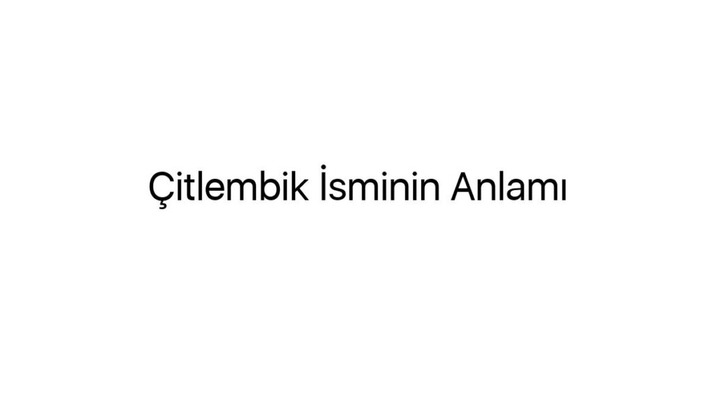 citlembik-isminin-anlami-25692