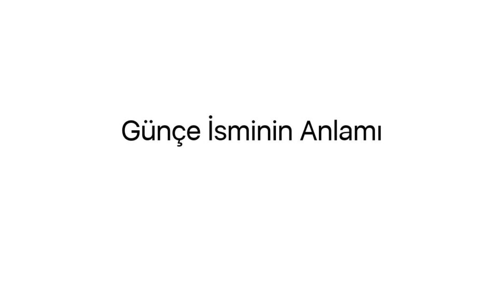 gunce-isminin-anlami-48291