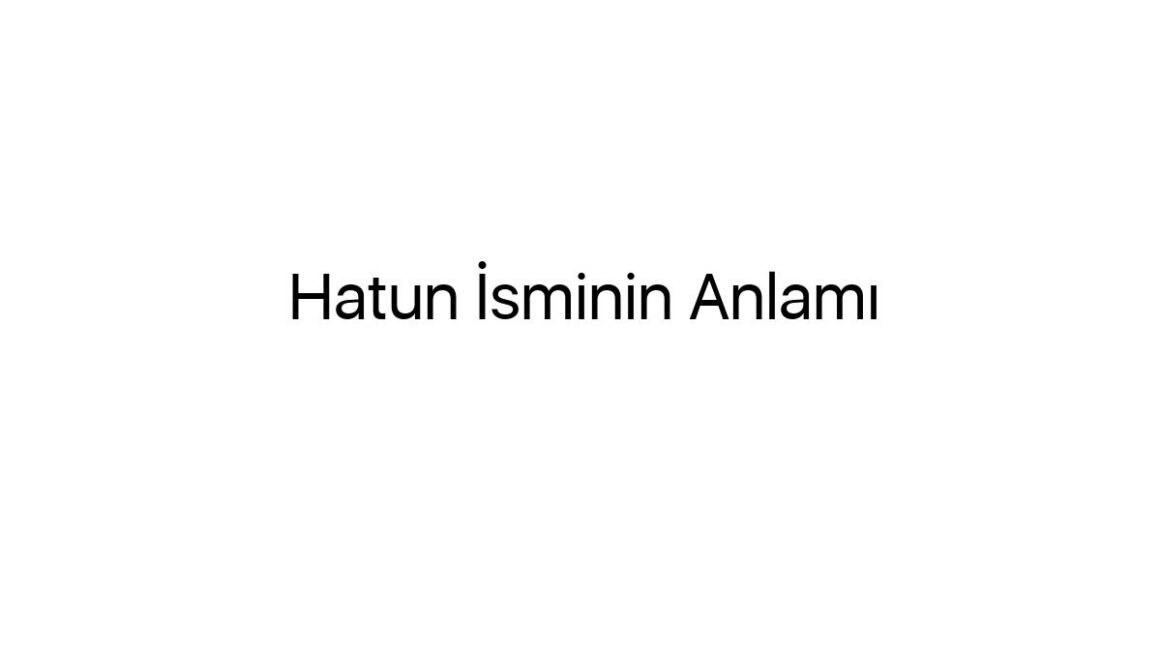 hatun-isminin-anlami-86743