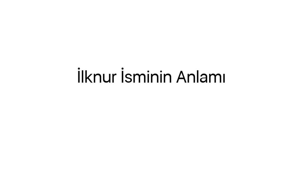 ilknur-isminin-anlami-27989