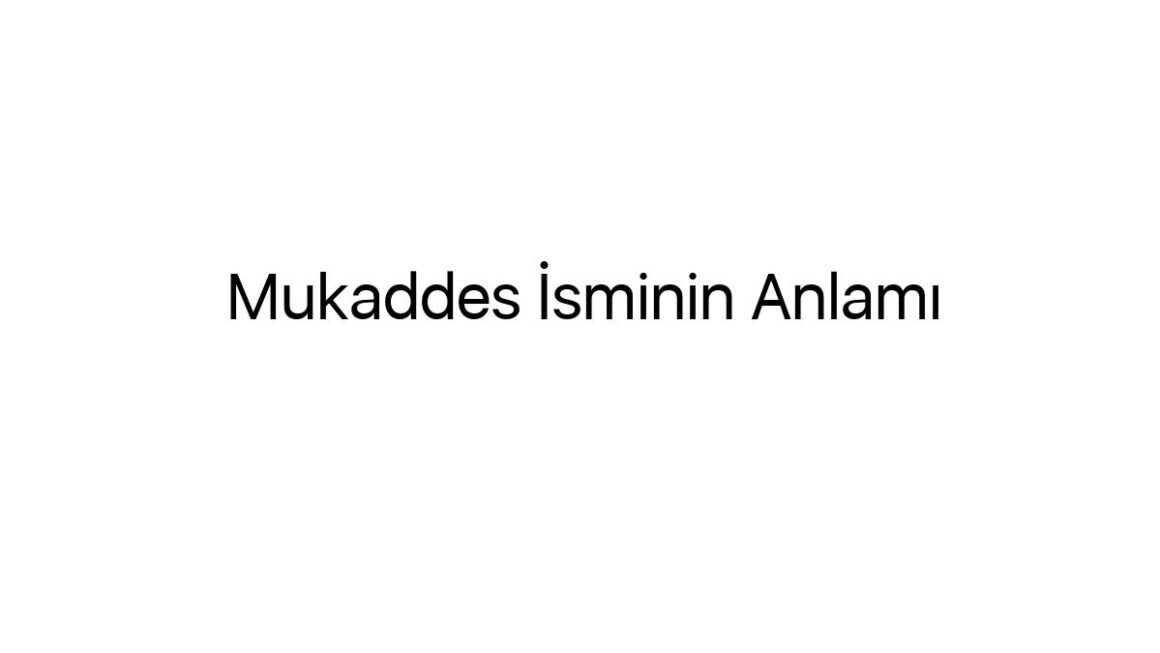 mukaddes-isminin-anlami-13040