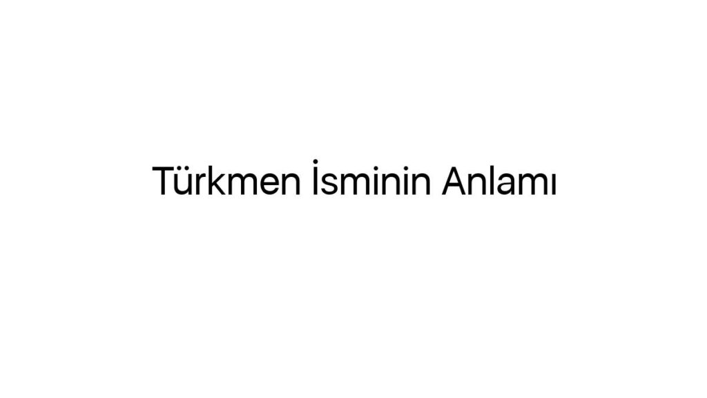 turkmen-isminin-anlami-48922